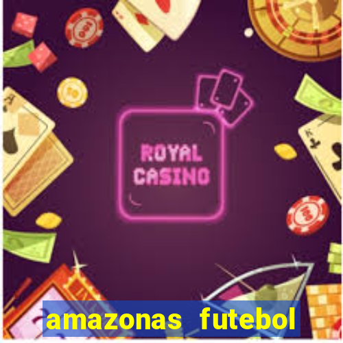 amazonas futebol clube onde assistir